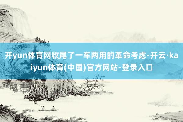 开yun体育网收尾了一车两用的革命考虑-开云·kaiyun体育(中国)官方网站-登录入口