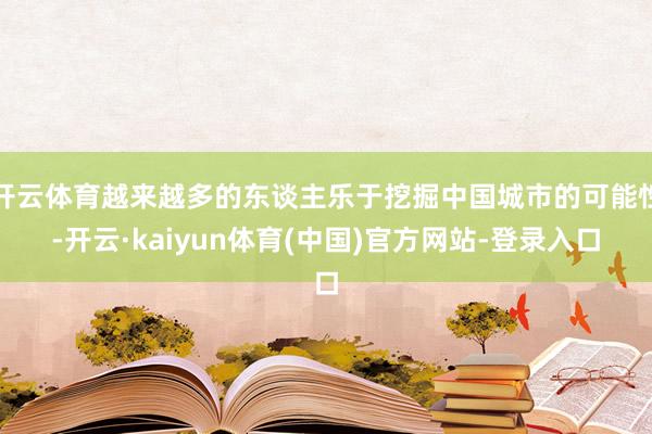 开云体育越来越多的东谈主乐于挖掘中国城市的可能性-开云·kaiyun体育(中国)官方网站-登录入口