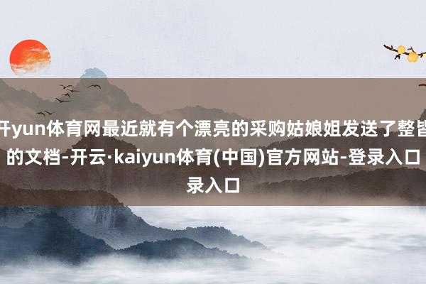 开yun体育网最近就有个漂亮的采购姑娘姐发送了整皆的文档-开云·kaiyun体育(中国)官方网站-登录入口