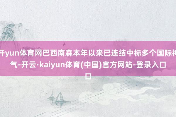 开yun体育网巴西南森本年以来已连结中标多个国际神气-开云·kaiyun体育(中国)官方网站-登录入口