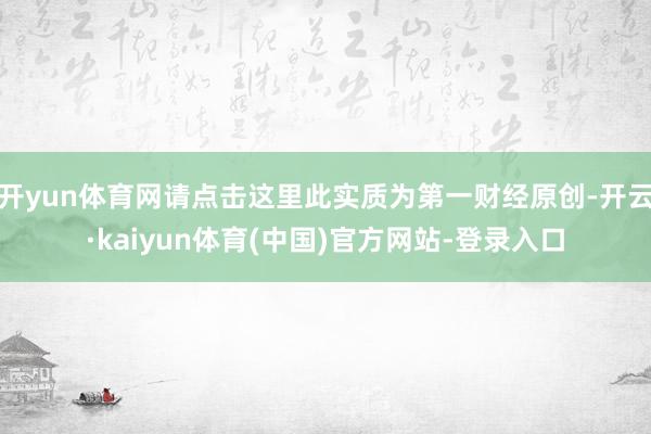 开yun体育网请点击这里此实质为第一财经原创-开云·kaiyun体育(中国)官方网站-登录入口
