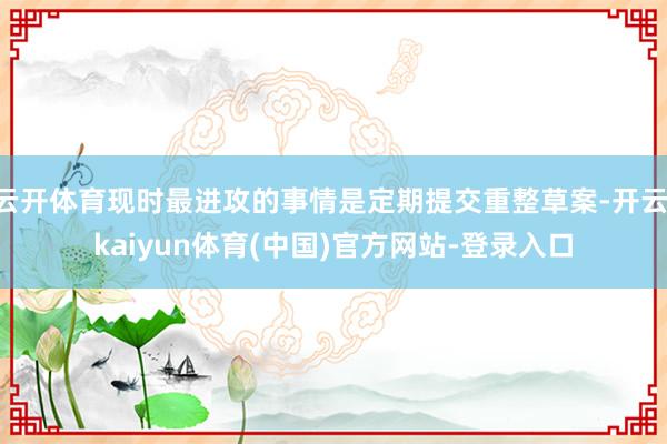 云开体育现时最进攻的事情是定期提交重整草案-开云·kaiyun体育(中国)官方网站-登录入口