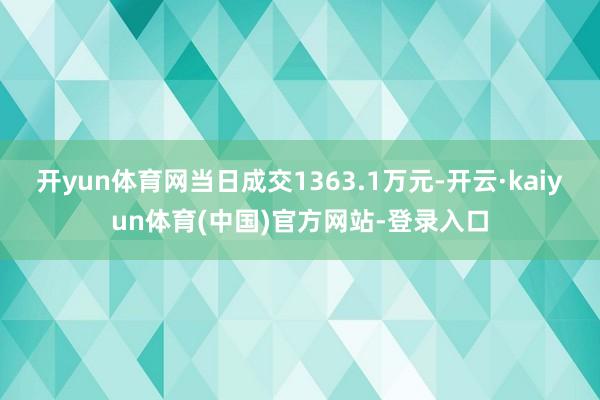开yun体育网当日成交1363.1万元-开云·kaiyun体育(中国)官方网站-登录入口