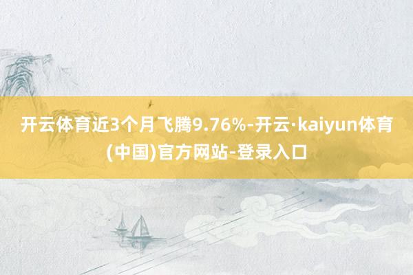 开云体育近3个月飞腾9.76%-开云·kaiyun体育(中国)官方网站-登录入口