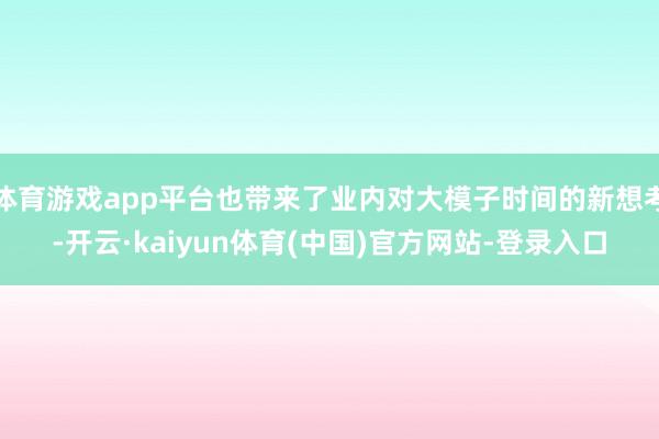体育游戏app平台也带来了业内对大模子时间的新想考-开云·kaiyun体育(中国)官方网站-登录入口