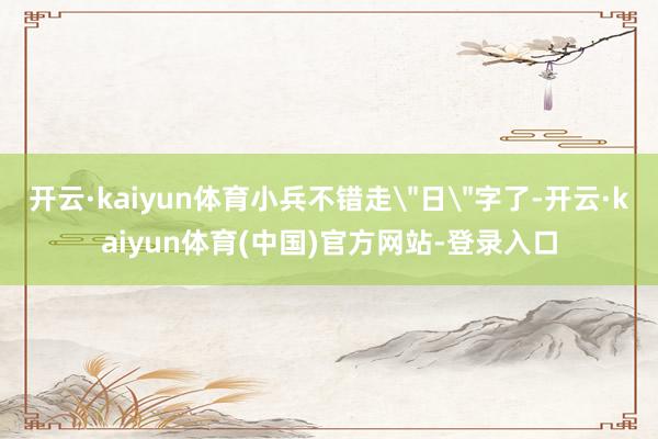 开云·kaiyun体育小兵不错走