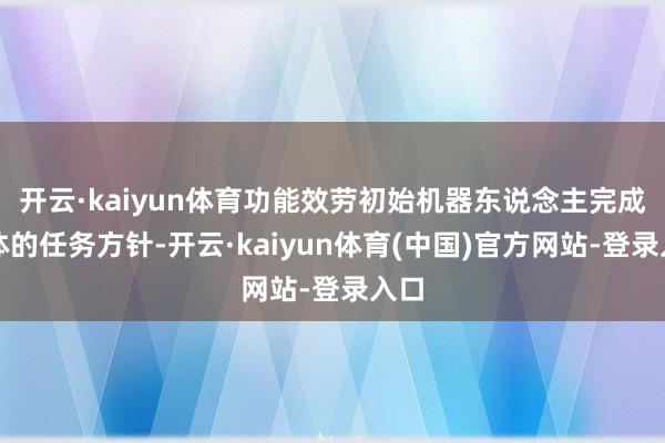 开云·kaiyun体育功能效劳初始机器东说念主完成具体的任务方针-开云·kaiyun体育(中国)官方网站-登录入口
