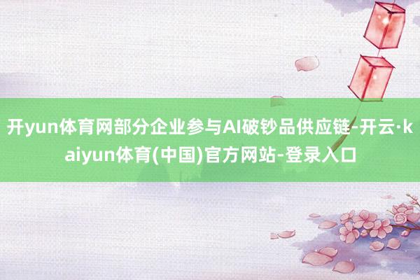 开yun体育网部分企业参与AI破钞品供应链-开云·kaiyun体育(中国)官方网站-登录入口
