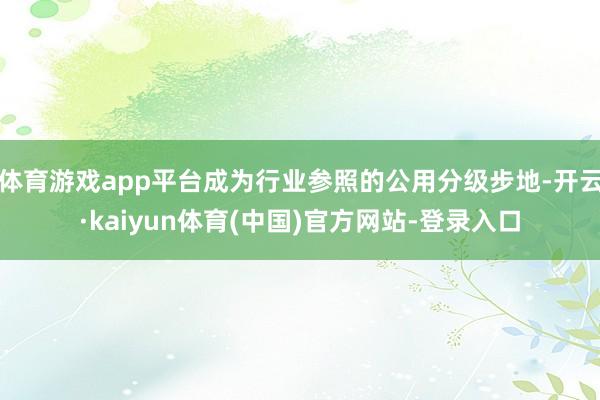 体育游戏app平台成为行业参照的公用分级步地-开云·kaiyun体育(中国)官方网站-登录入口