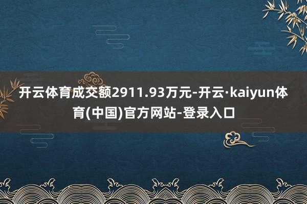 开云体育成交额2911.93万元-开云·kaiyun体育(中国)官方网站-登录入口