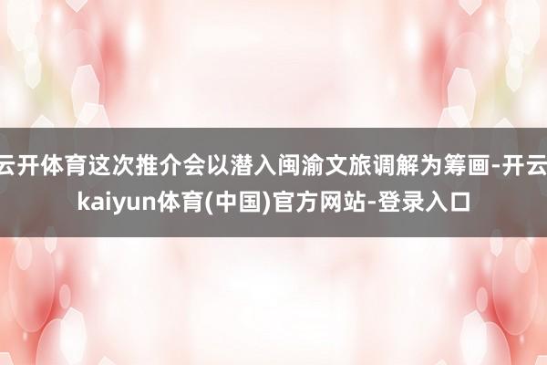 云开体育这次推介会以潜入闽渝文旅调解为筹画-开云·kaiyun体育(中国)官方网站-登录入口