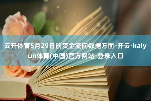 云开体育5月29日的资金流向数据方面-开云·kaiyun体育(中国)官方网站-登录入口