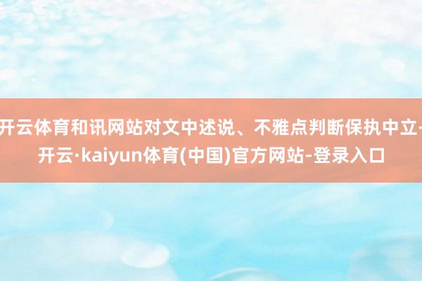 开云体育和讯网站对文中述说、不雅点判断保执中立-开云·kaiyun体育(中国)官方网站-登录入口