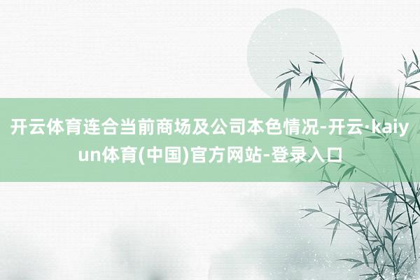 开云体育连合当前商场及公司本色情况-开云·kaiyun体育(中国)官方网站-登录入口