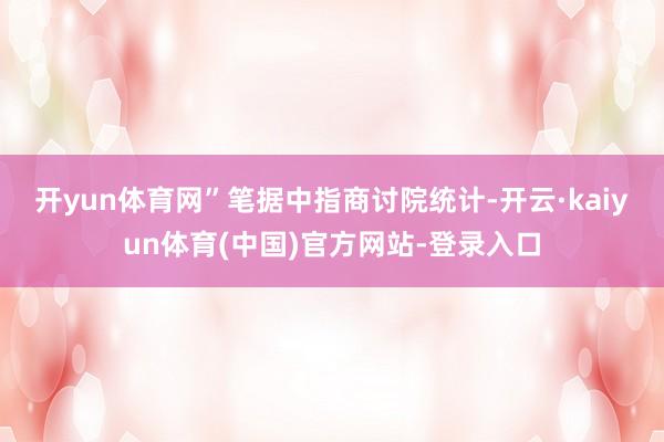 开yun体育网” 笔据中指商讨院统计-开云·kaiyun体育(中国)官方网站-登录入口