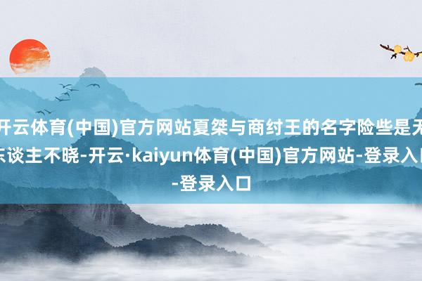 开云体育(中国)官方网站夏桀与商纣王的名字险些是无东谈主不晓-开云·kaiyun体育(中国)官方网站-登录入口
