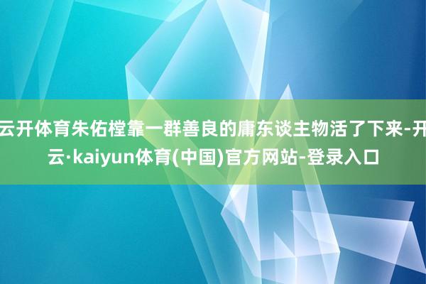 云开体育朱佑樘靠一群善良的庸东谈主物活了下来-开云·kaiyun体育(中国)官方网站-登录入口
