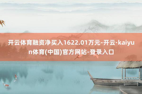 开云体育融资净买入1622.01万元-开云·kaiyun体育(中国)官方网站-登录入口