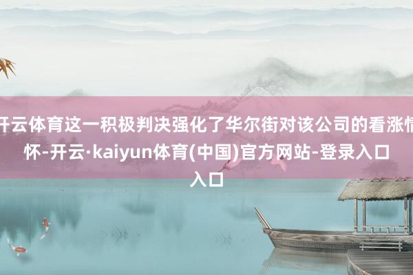 开云体育这一积极判决强化了华尔街对该公司的看涨情怀-开云·kaiyun体育(中国)官方网站-登录入口