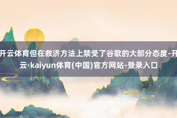 开云体育但在救济方法上禁受了谷歌的大部分态度-开云·kaiyun体育(中国)官方网站-登录入口