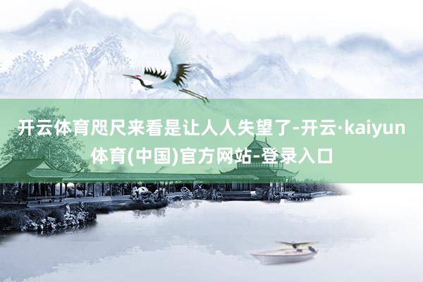 开云体育咫尺来看是让人人失望了-开云·kaiyun体育(中国)官方网站-登录入口