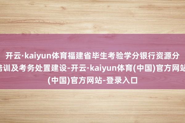 开云·kaiyun体育福建省毕生考验学分银行资源分享、学习培训及考务处置建设-开云·kaiyun体育(中国)官方网站-登录入口