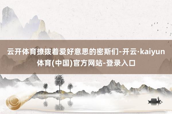 云开体育撩拨着爱好意思的密斯们-开云·kaiyun体育(中国)官方网站-登录入口