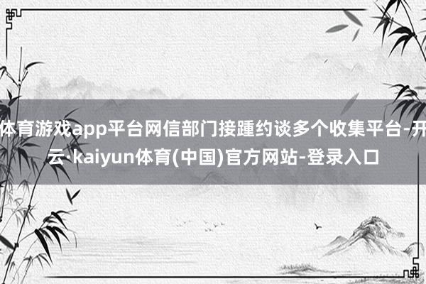 体育游戏app平台网信部门接踵约谈多个收集平台-开云·kaiyun体育(中国)官方网站-登录入口